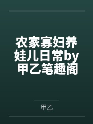 农家寡妇养娃儿日常by甲乙笔趣阁无弹窗