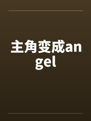 主角变成angel 主角变成angel