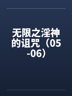 无限之淫神的诅咒(05-06) 无限之淫神的诅咒(05-06)