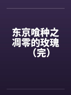 东京喰种之凋零的玫瑰(完) 东京喰种之凋零的玫瑰(完)