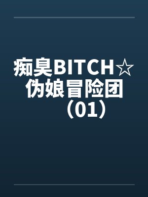 痴臭BITCH☆伪娘冒险团（01）