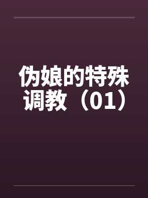 伪娘的特殊调教(01) 伪娘的特殊调教(01)