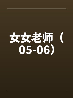 女女老师(05-06) 女女老师(05-06)