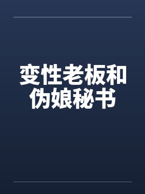 变性老板和伪娘秘书 变性老板和伪娘秘书