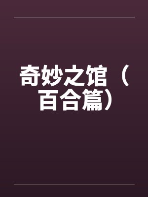 奇妙之馆(百合篇) 奇妙之馆(百合篇)