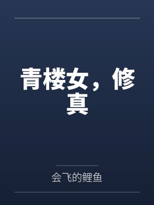 青楼女,修真by会飞的鲤鱼笔趣阁无弹窗 青楼女,修真by会飞的鲤鱼笔趣阁无弹窗