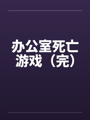 办公室死亡游戏(完) 办公室死亡游戏(完)