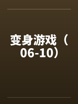 变身游戏(06-10) 变身游戏(06-10)