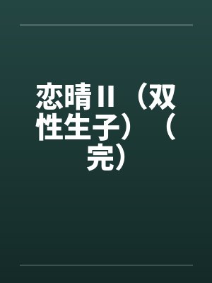 恋晴Ⅱ(双性生子)(完) 恋晴Ⅱ(双性生子)(完)