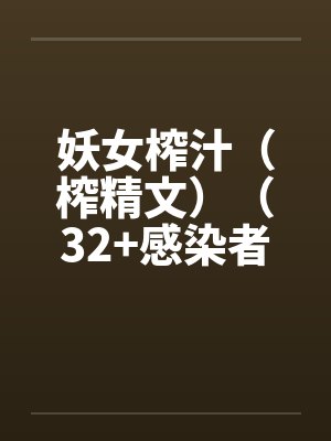 妖女榨汁(榨精文)(32+感染者图鉴04) 妖女榨汁(榨精文)(32+感染者图鉴04)