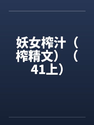 妖女榨汁(榨精文)(41上) 妖女榨汁(榨精文)(41上)