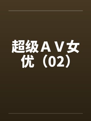 超级AV女优(02) 超级AV女优(02)