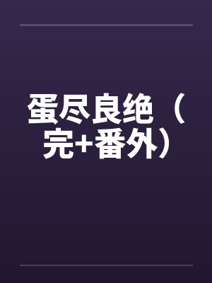 蛋尽良绝(完+番外) 蛋尽良绝(完+番外)
