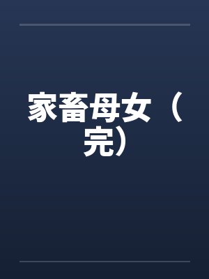 家畜母女(完) 家畜母女(完)