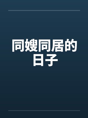 同嫂同居的日子 同嫂同居的日子