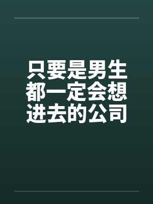 只要是男生都一定会想进去的公司(一)