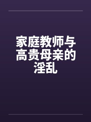 家庭教师与高贵母亲的淫乱