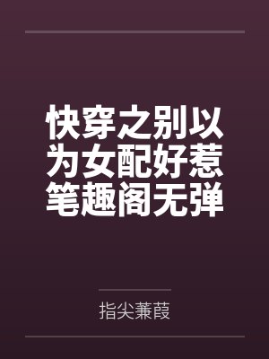 快穿之别以为女配好惹笔趣阁无弹窗
