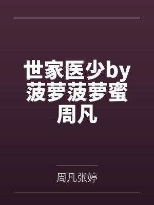 世家医少by菠萝菠萝蜜周凡 世家医少by菠萝菠萝蜜周凡