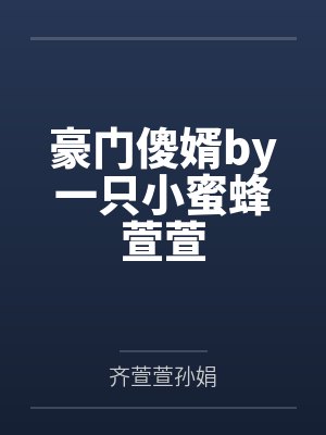 豪门傻婿by一只小蜜蜂萱萱 豪门傻婿by一只小蜜蜂萱萱