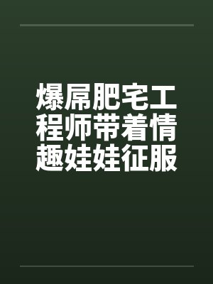 爆屌肥宅工程师带着情趣娃娃征服异世界笔趣阁无弹窗 爆屌肥宅工程师带着情趣娃娃征服异世界笔趣阁无弹窗