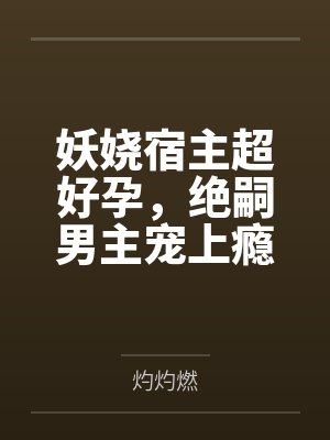 妖娆宿主超好孕,绝嗣男主宠上瘾 妖娆宿主超好孕,绝嗣男主宠上瘾