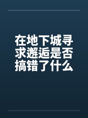 在地下城寻求邂逅是否搞错了什么!! 迷宫都市欧拉丽的婊子们欢愉的为我服侍笔趣阁无弹窗 在地下城寻求邂逅是否搞错了什么!! 迷宫都市欧拉丽的婊子们欢愉的为我服侍笔趣阁无弹窗