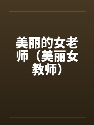 美丽的女老师(美丽女教师) 美丽的女老师(美丽女教师)
