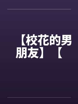 【校花的男朋友】【 【校花的男朋友】【