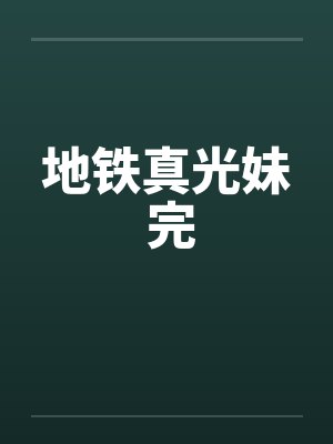 地铁真光妹 完 地铁真光妹 完
