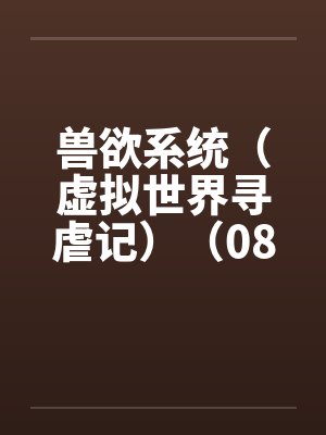 兽欲系统(虚拟世界寻虐记)(08-09) 兽欲系统(虚拟世界寻虐记)(08-09)