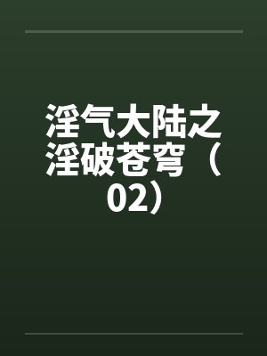 淫气大陆之淫破苍穹(02) 淫气大陆之淫破苍穹(02)