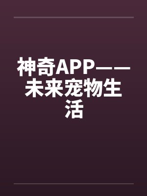 神奇APP——未来宠物生活 神奇APP——未来宠物生活