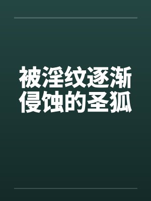 被淫纹逐渐侵蚀的圣狐 被淫纹逐渐侵蚀的圣狐