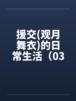 援交(观月舞衣)的日常生活(03) 援交(观月舞衣)的日常生活(03)