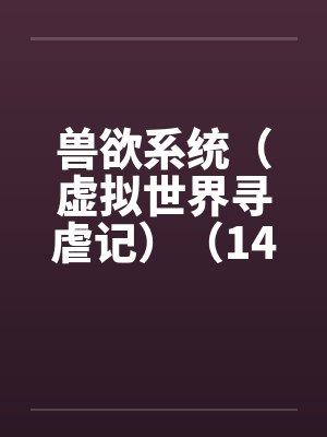 兽欲系统(虚拟世界寻虐记)(14-15) 兽欲系统(虚拟世界寻虐记)(14-15)