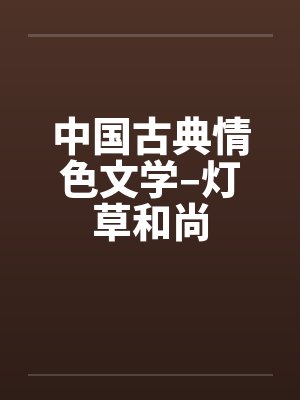 中国古典情色文学–灯草和尚 中国古典情色文学–灯草和尚