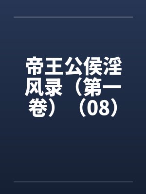 帝王公侯淫风录(第一卷)(08) 帝王公侯淫风录(第一卷)(08)