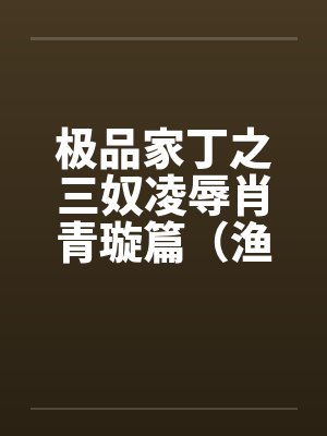 极品家丁之三奴凌辱肖青璇篇(渔民篇) 极品家丁之三奴凌辱肖青璇篇(渔民篇)
