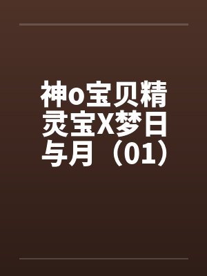 神o宝贝精灵宝X梦日与月(01) 神o宝贝精灵宝X梦日与月(01)