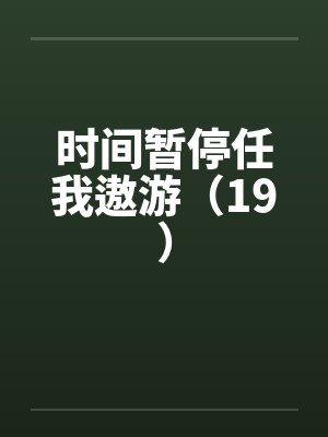 时间暂停任我遨游(19) 时间暂停任我遨游(19)