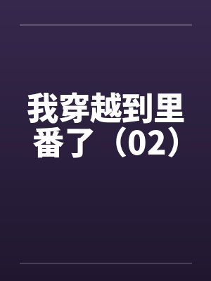我穿越到里番了（02）