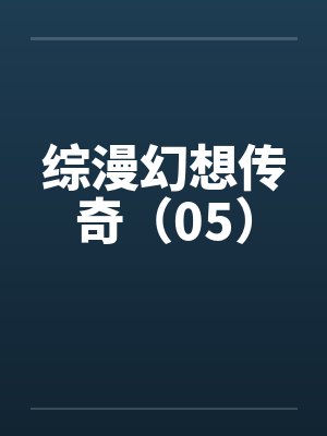 综漫幻想传奇(05) 综漫幻想传奇(05)