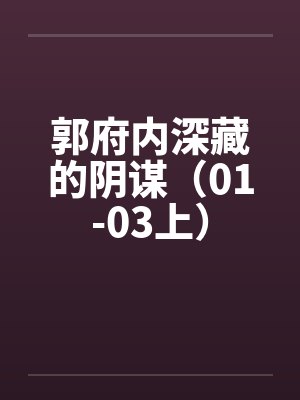 郭府内深藏的阴谋(01-03上) 郭府内深藏的阴谋(01-03上)