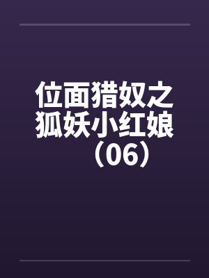 位面猎奴之狐妖小红娘(06) 位面猎奴之狐妖小红娘(06)