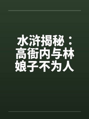 水浒揭秘:高衙内与林娘子不为人知的故事(一) 水浒揭秘:高衙内与林娘子不为人知的故事(一)