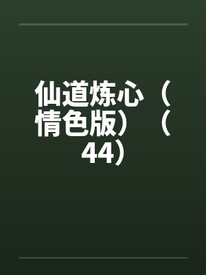 仙道炼心(情色版)(44) 仙道炼心(情色版)(44)