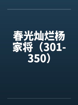 春光灿烂杨家将(301-350) 春光灿烂杨家将(301-350)