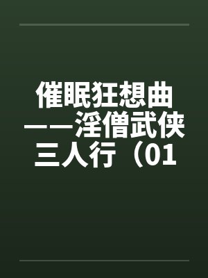 催眠狂想曲——淫僧武侠三人行(01-05) 催眠狂想曲——淫僧武侠三人行(01-05)