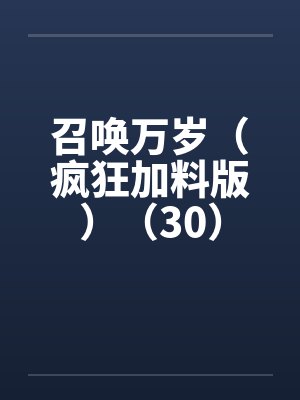 召唤万岁(疯狂加料版)(30) 召唤万岁(疯狂加料版)(30)